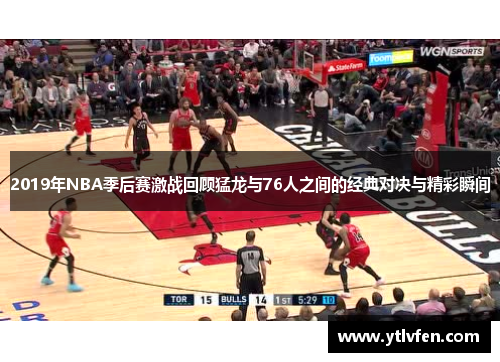 2019年NBA季后赛激战回顾猛龙与76人之间的经典对决与精彩瞬间
