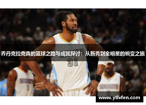 乔丹克拉克森的篮球之路与成就探讨：从新秀到全明星的蜕变之旅
