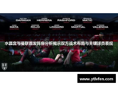 水晶宫与曼联首发阵容分析揭示双方战术布局与关键球员表现