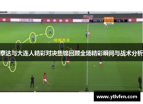 泰达与大连人精彩对决集锦回顾全场精彩瞬间与战术分析